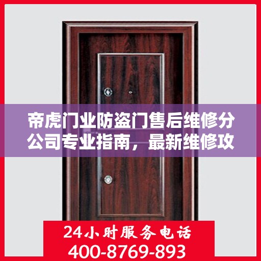 帝虎门业防盗门售后维修分公司专业指南，最新维修攻略与一站式服务体验