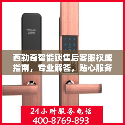西勒奇智能锁售后客服权威指南，专业解答，贴心服务