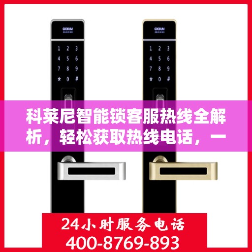 科莱尼智能锁客服热线全解析，轻松获取热线电话，一文掌握服务资讯