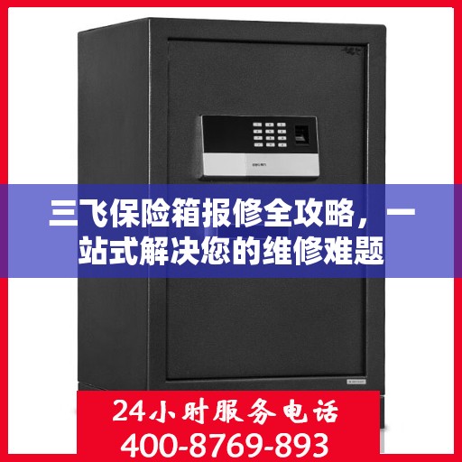 三飞保险箱报修全攻略，一站式解决您的维修难题