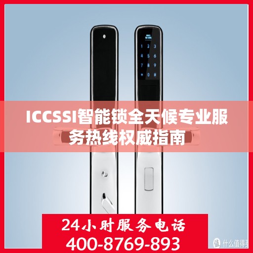 ICCSSI智能锁全天候专业服务热线权威指南