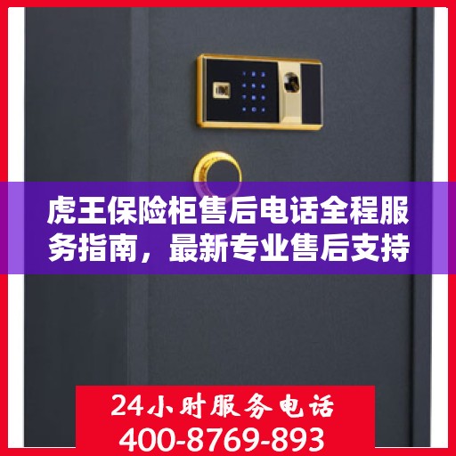 虎王保险柜售后电话全程服务指南，最新专业售后支持攻略