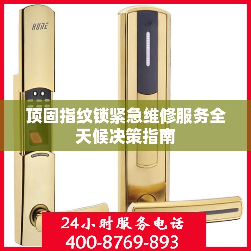 顶固指纹锁紧急维修服务全天候决策指南