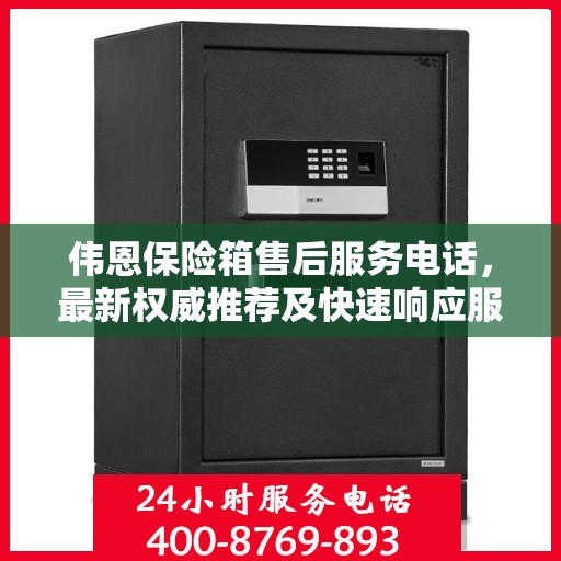 伟恩保险箱售后服务电话，最新权威推荐及快速响应服务指南