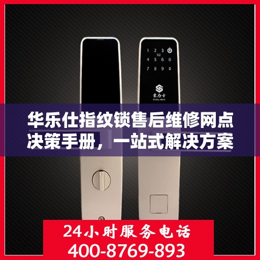华乐仕指纹锁售后维修网点决策手册，一站式解决方案指南