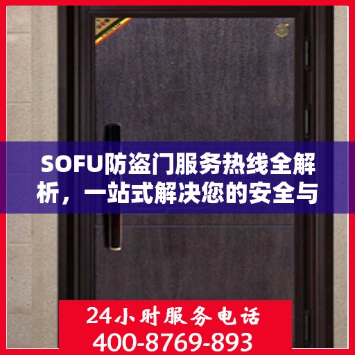 SOFU防盗门服务热线全解析，一站式解决您的安全与售后问题