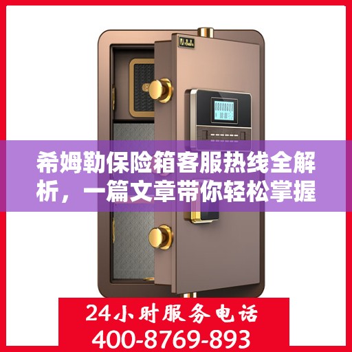 希姆勒保险箱客服热线全解析，一篇文章带你轻松掌握
