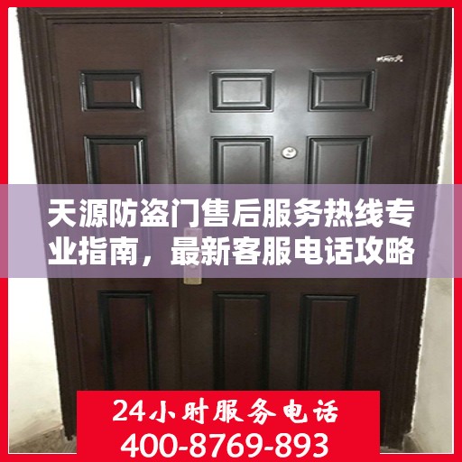 天源防盗门售后服务热线专业指南，最新客服电话攻略