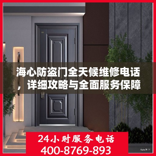海心防盗门全天候维修电话，详细攻略与全面服务保障
