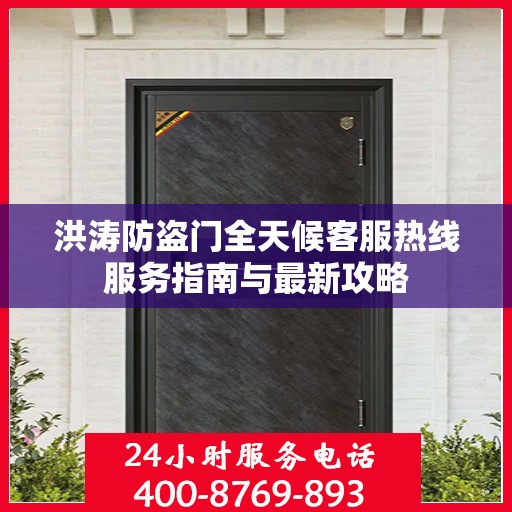 洪涛防盗门全天候客服热线服务指南与最新攻略