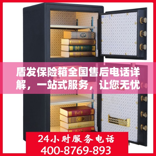 盾发保险箱全国售后电话详解，一站式服务，让您无忧！