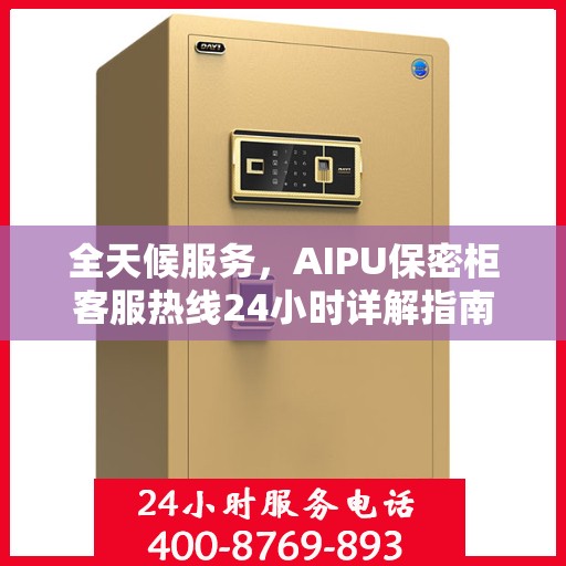全天候服务，AIPU保密柜客服热线24小时详解指南