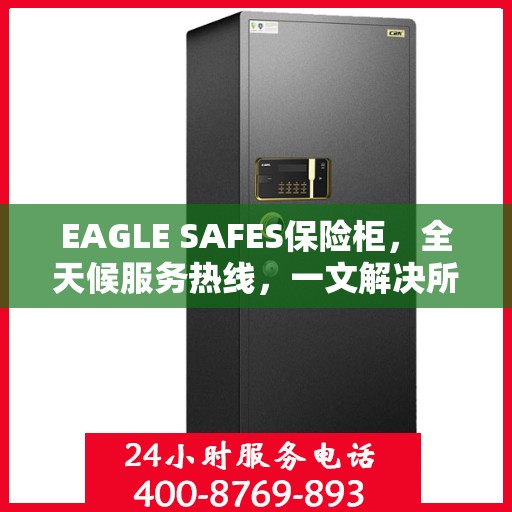 EAGLE SAFES保险柜，全天候服务热线，一文解决所有疑问