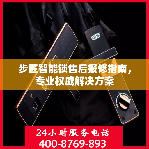 步匠智能锁售后报修指南，专业权威解决方案