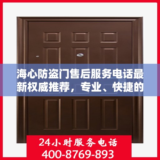 海心防盗门售后服务电话最新权威推荐，专业、快捷的售后保障服务热线揭秘