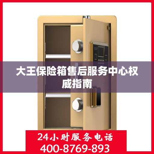 大王保险箱售后服务中心权威指南