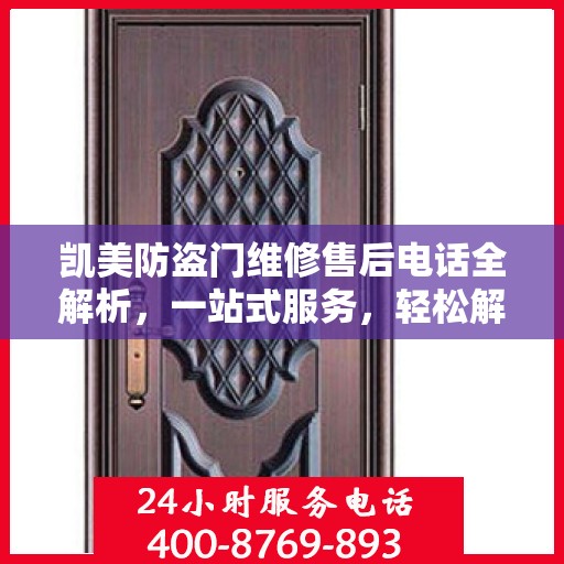 凯美防盗门维修售后电话全解析，一站式服务，轻松解决您的维修需求