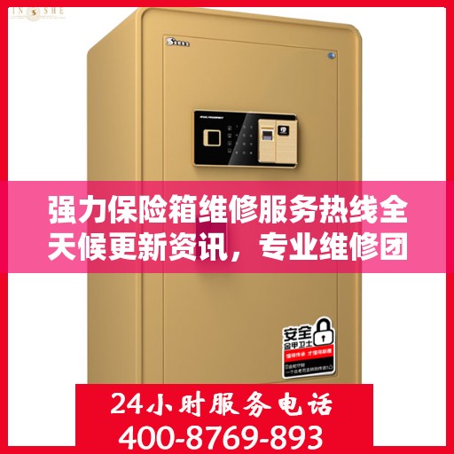 强力保险箱维修服务热线全天候更新资讯，专业维修团队保驾护航