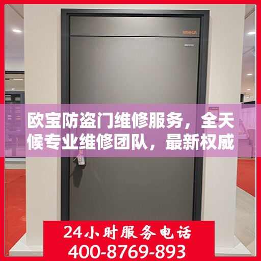 欧宝防盗门维修服务，全天候专业维修团队，最新权威推荐热线！