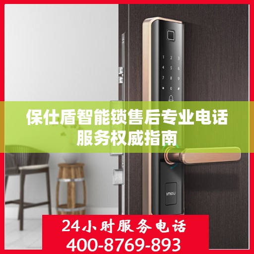 保仕盾智能锁售后专业电话服务权威指南