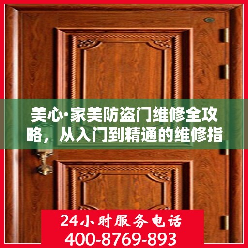 美心·家美防盗门维修全攻略，从入门到精通的维修指南