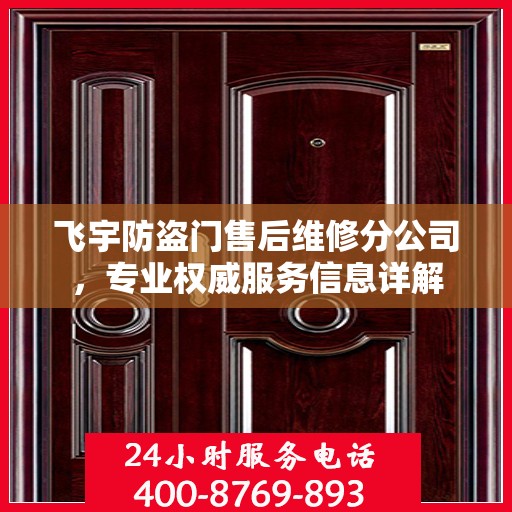 飞宇防盗门售后维修分公司，专业权威服务信息详解