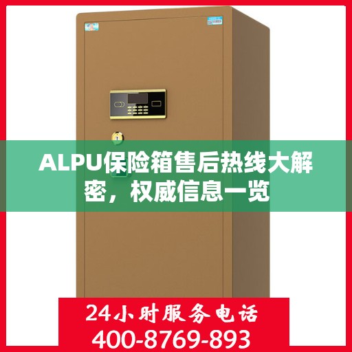 ALPU保险箱售后热线大解密，权威信息一览
