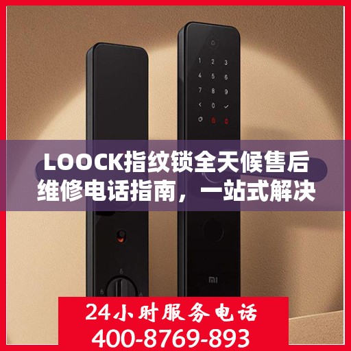LOOCK指纹锁全天候售后维修电话指南，一站式解决您的服务需求