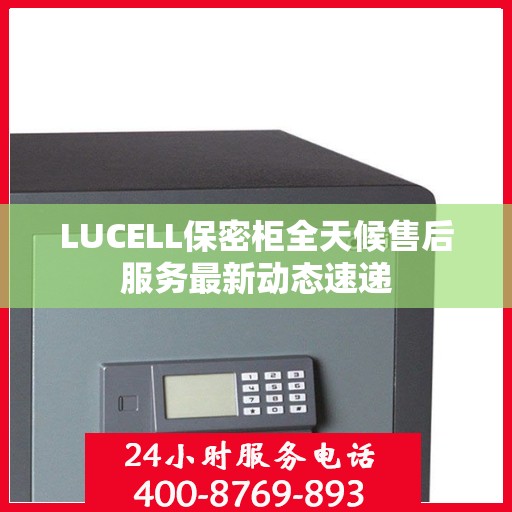 LUCELL保密柜全天候售后服务最新动态速递