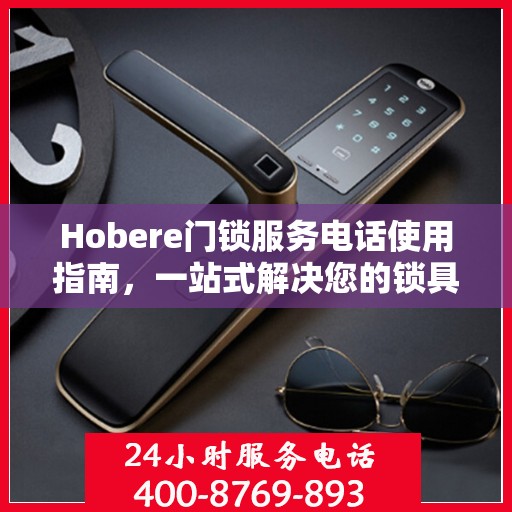 Hobere门锁服务电话使用指南，一站式解决您的锁具问题