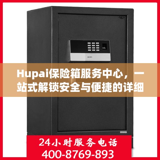 Hupai保险箱服务中心，一站式解锁安全与便捷的详细攻略