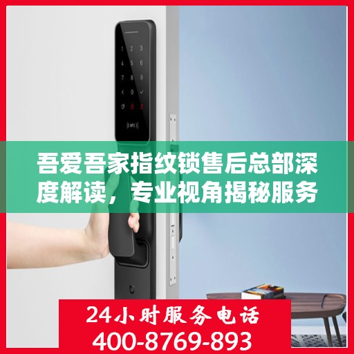 吾爱吾家指纹锁售后总部深度解读，专业视角揭秘服务细节