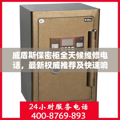 威盾斯保密柜全天候维修电话，最新权威推荐及快速响应服务