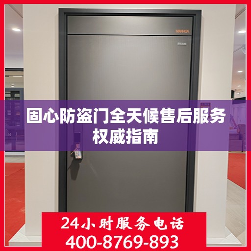 固心防盗门全天候售后服务权威指南