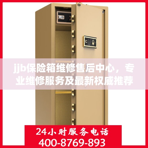 jjb保险箱维修售后中心，专业维修服务及最新权威推荐指南