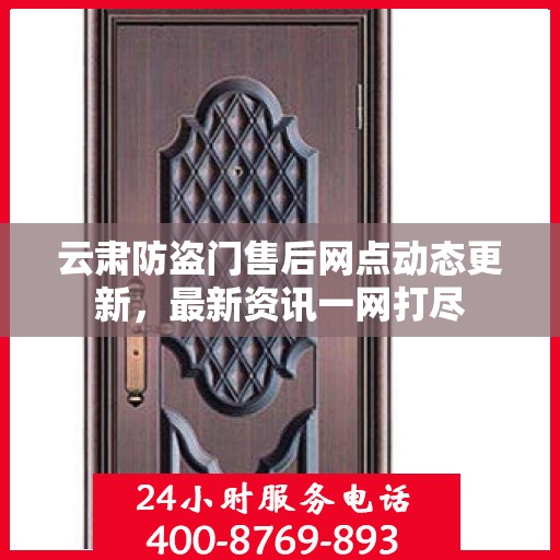 云肃防盗门售后网点动态更新，最新资讯一网打尽