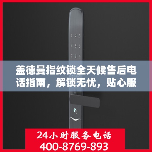 盖德曼指纹锁全天候售后电话指南，解锁无忧，贴心服务随时在线