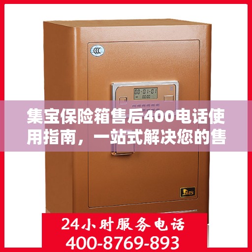 集宝保险箱售后400电话使用指南，一站式解决您的售后问题
