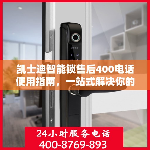 凯士迪智能锁售后400电话使用指南，一站式解决你的售后问题