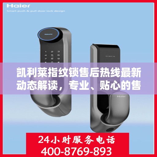 凯利莱指纹锁售后热线最新动态解读，专业、贴心的售后服务，为您的安全保驾护航