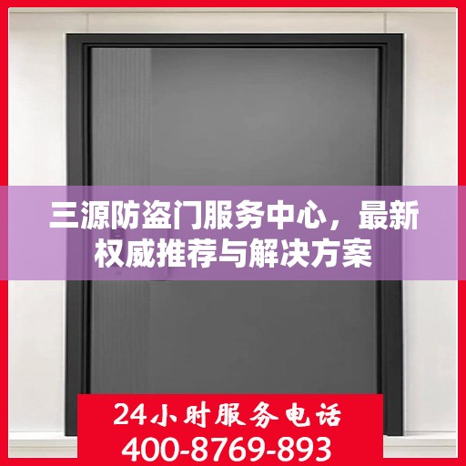 三源防盗门服务中心，最新权威推荐与解决方案