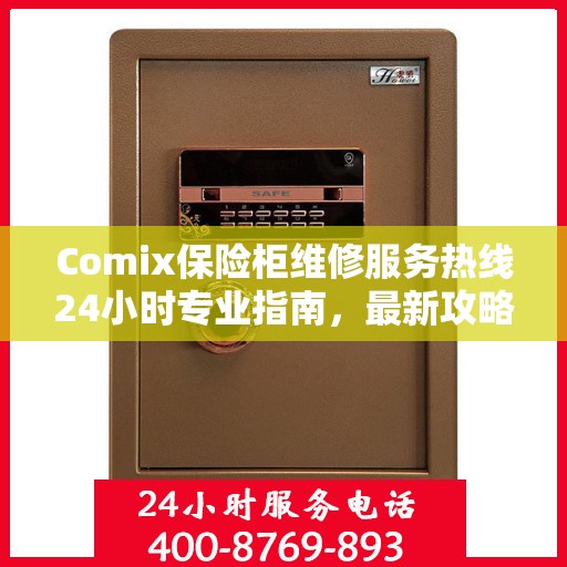 Comix保险柜维修服务热线24小时专业指南，最新攻略与快速响应