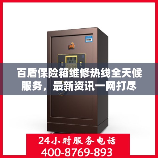 百盾保险箱维修热线全天候服务，最新资讯一网打尽