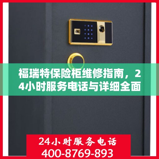 福瑞特保险柜维修指南，24小时服务电话与详细全面攻略