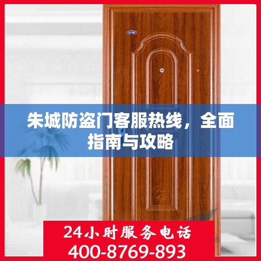 朱城防盗门客服热线，全面指南与攻略