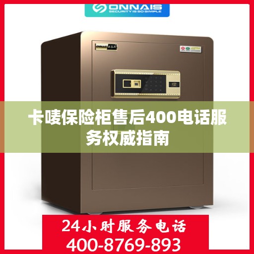 卡唛保险柜售后400电话服务权威指南