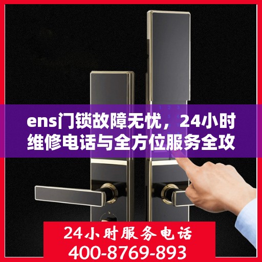 ens门锁故障无忧，24小时维修电话与全方位服务全攻略