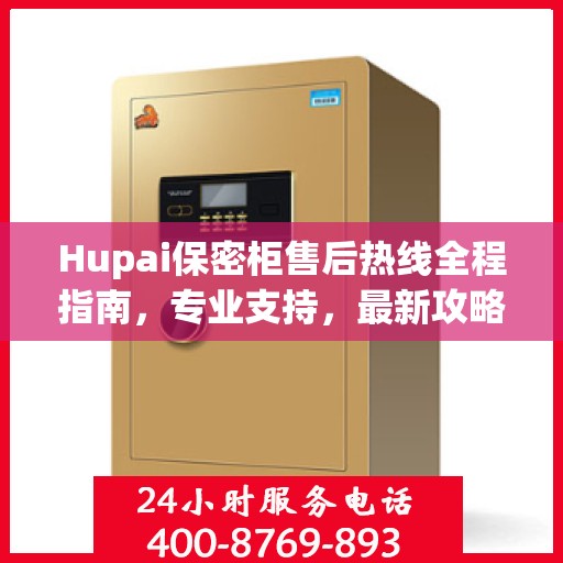 Hupai保密柜售后热线全程指南，专业支持，最新攻略