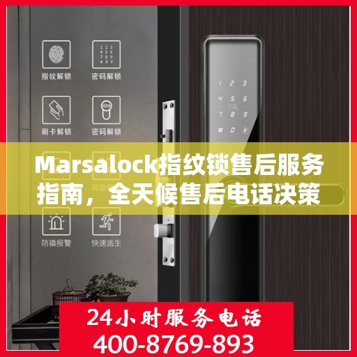 Marsalock指纹锁售后服务指南，全天候售后电话决策参考