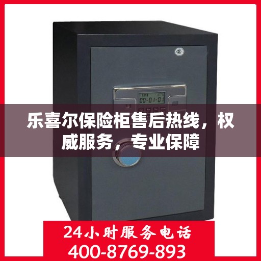 乐喜尔保险柜售后热线，权威服务，专业保障